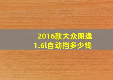 2016款大众朗逸1.6l自动挡多少钱