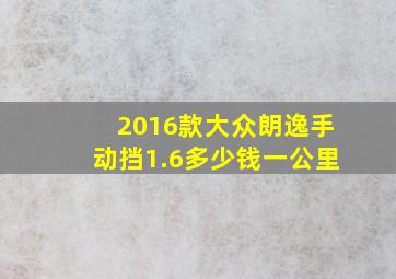 2016款大众朗逸手动挡1.6多少钱一公里