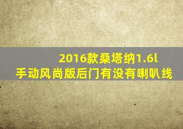 2016款桑塔纳1.6l手动风尚版后门有没有喇叭线