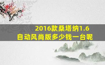 2016款桑塔纳1.6自动风尚版多少钱一台呢