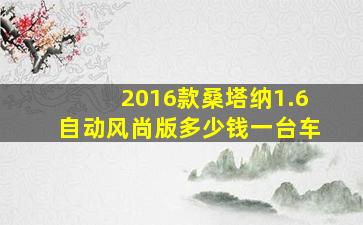 2016款桑塔纳1.6自动风尚版多少钱一台车