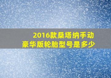 2016款桑塔纳手动豪华版轮胎型号是多少