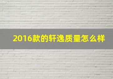 2016款的轩逸质量怎么样