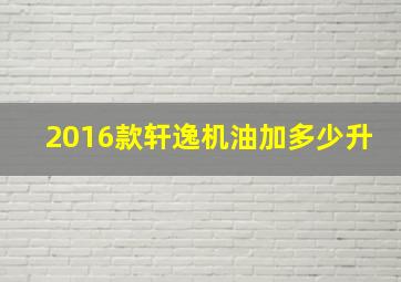 2016款轩逸机油加多少升