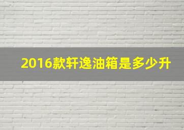 2016款轩逸油箱是多少升