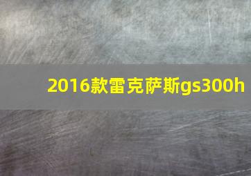 2016款雷克萨斯gs300h