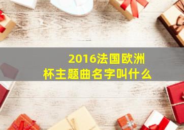 2016法国欧洲杯主题曲名字叫什么