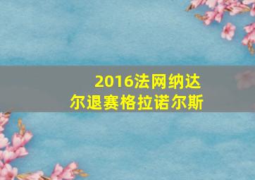 2016法网纳达尔退赛格拉诺尔斯