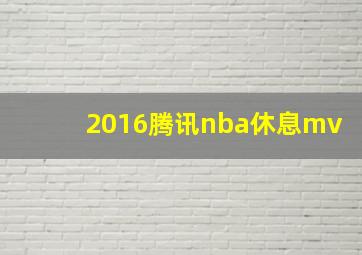 2016腾讯nba休息mv