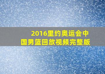 2016里约奥运会中国男篮回放视频完整版