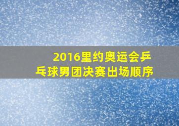 2016里约奥运会乒乓球男团决赛出场顺序