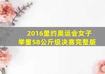 2016里约奥运会女子举重58公斤级决赛完整版