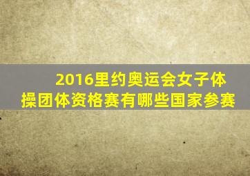 2016里约奥运会女子体操团体资格赛有哪些国家参赛