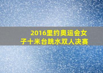 2016里约奥运会女子十米台跳水双人决赛