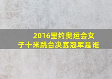 2016里约奥运会女子十米跳台决赛冠军是谁