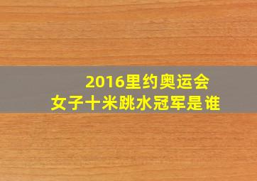 2016里约奥运会女子十米跳水冠军是谁