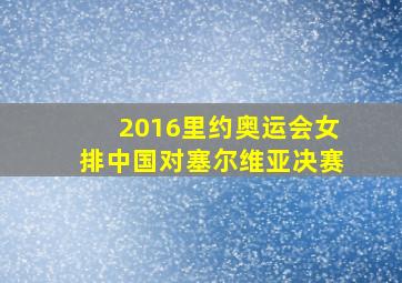 2016里约奥运会女排中国对塞尔维亚决赛