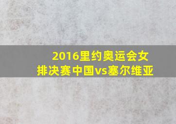 2016里约奥运会女排决赛中国vs塞尔维亚