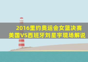 2016里约奥运会女篮决赛美国VS西班牙刘星宇现场解说