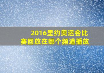 2016里约奥运会比赛回放在哪个频道播放