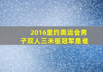 2016里约奥运会男子双人三米板冠军是谁