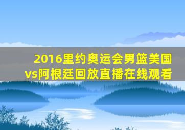 2016里约奥运会男篮美国vs阿根廷回放直播在线观看