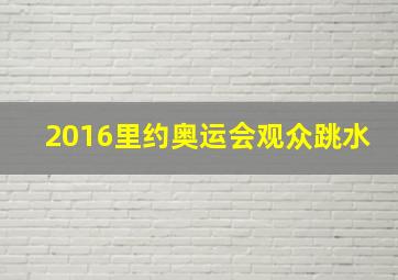 2016里约奥运会观众跳水