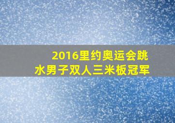 2016里约奥运会跳水男子双人三米板冠军