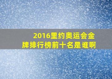 2016里约奥运会金牌排行榜前十名是谁啊