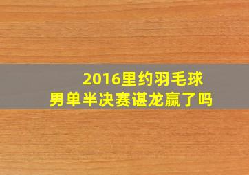 2016里约羽毛球男单半决赛谌龙赢了吗