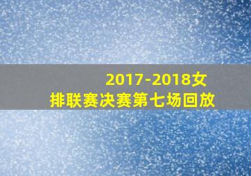 2017-2018女排联赛决赛第七场回放