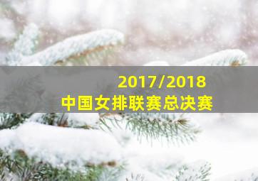 2017/2018中国女排联赛总决赛