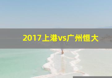 2017上港vs广州恒大