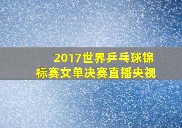 2017世界乒乓球锦标赛女单决赛直播央视