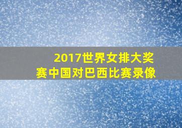 2017世界女排大奖赛中国对巴西比赛录像