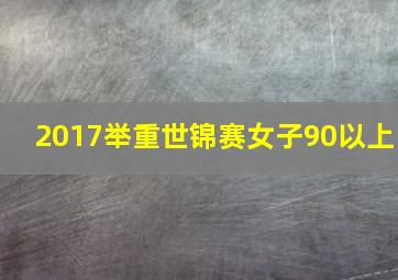 2017举重世锦赛女子90以上