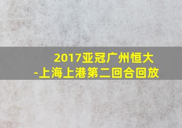 2017亚冠广州恒大-上海上港第二回合回放