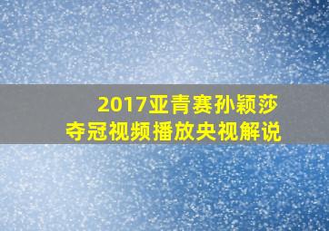 2017亚青赛孙颖莎夺冠视频播放央视解说