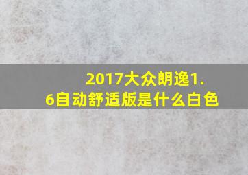 2017大众朗逸1.6自动舒适版是什么白色