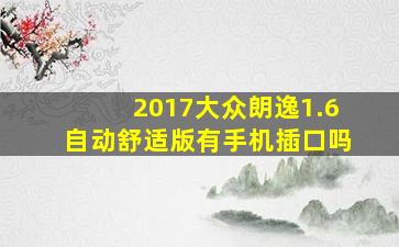 2017大众朗逸1.6自动舒适版有手机插口吗