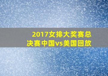 2017女排大奖赛总决赛中国vs美国回放