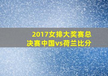 2017女排大奖赛总决赛中国vs荷兰比分