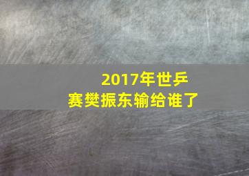 2017年世乒赛樊振东输给谁了