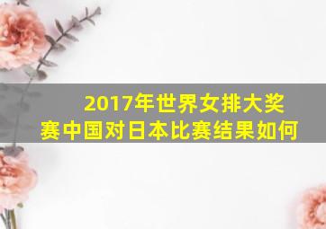 2017年世界女排大奖赛中国对日本比赛结果如何