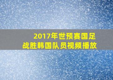 2017年世预赛国足战胜韩国队员视频播放