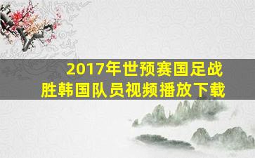 2017年世预赛国足战胜韩国队员视频播放下载