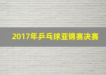 2017年乒乓球亚锦赛决赛