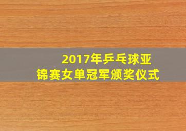 2017年乒乓球亚锦赛女单冠军颁奖仪式