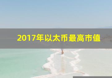 2017年以太币最高巿值