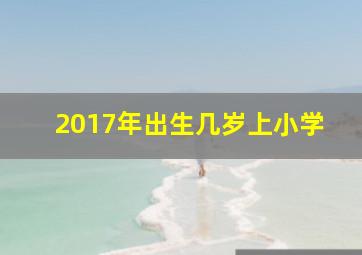 2017年出生几岁上小学